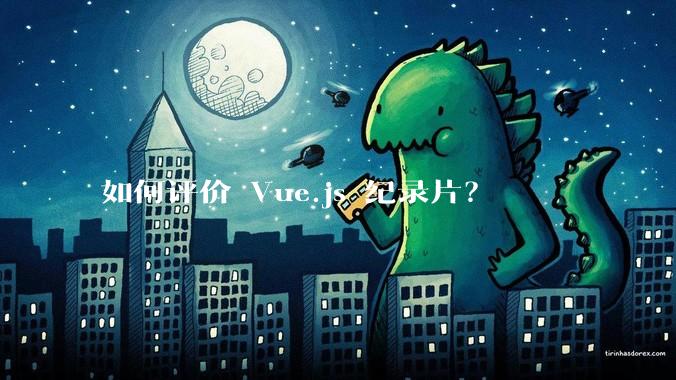如何评价 Vue.js 纪录片？