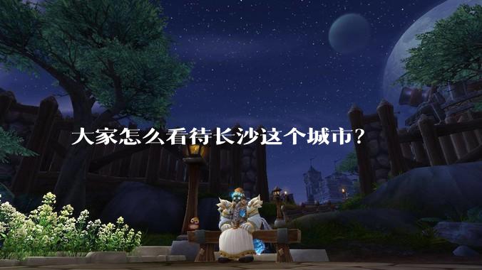 大家怎么看待长沙这个城市？